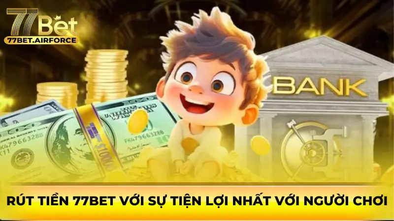 Rút tiền 77bet với sự tiện lợi nhất với người chơi 